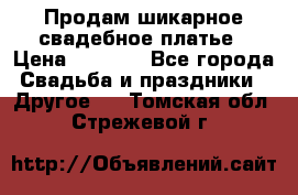 Продам шикарное свадебное платье › Цена ­ 7 000 - Все города Свадьба и праздники » Другое   . Томская обл.,Стрежевой г.